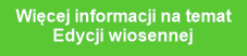 Więcej informacji na temat
Edycji wiosennej